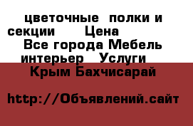 цветочные  полки и секции200 › Цена ­ 200-1000 - Все города Мебель, интерьер » Услуги   . Крым,Бахчисарай